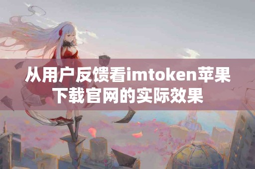 从用户反馈看imtoken苹果下载官网的实际效果