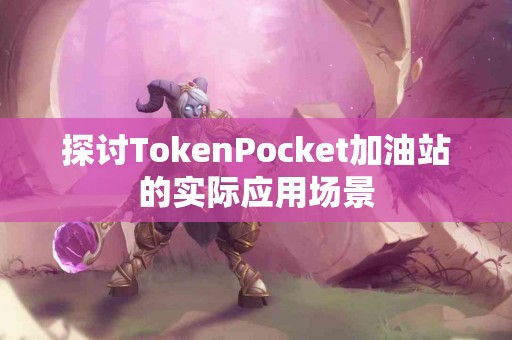 探讨TokenPocket加油站的实际应用场景