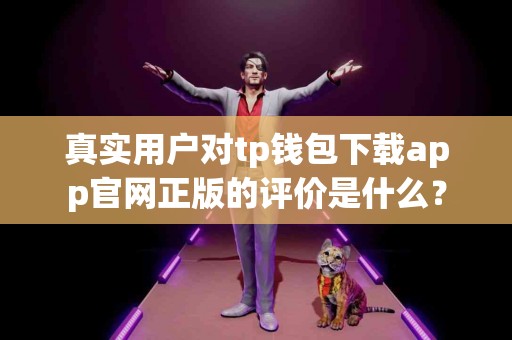 真实用户对tp钱包下载app官网正版的评价是什么？