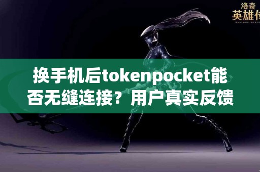 换手机后tokenpocket能否无缝连接？用户真实反馈