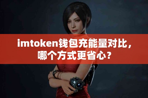 imtoken钱包充能量对比，哪个方式更省心？