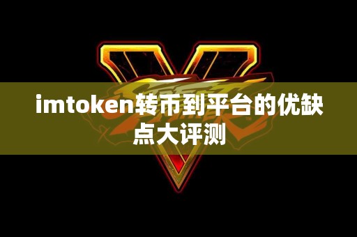 imtoken转币到平台的优缺点大评测