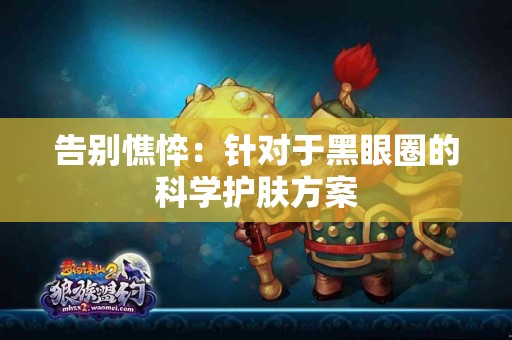 告别憔悴：针对于黑眼圈的科学护肤方案