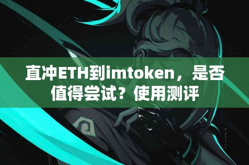 直冲ETH到imtoken，是否值得尝试？使用测评