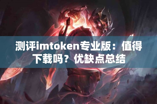 测评imtoken专业版：值得下载吗？优缺点总结