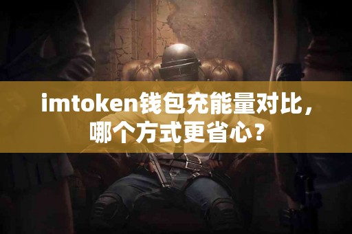 imtoken钱包充能量对比，哪个方式更省心？