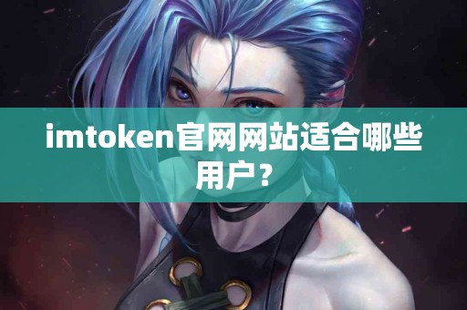 imtoken官网网站适合哪些用户？