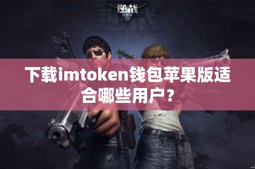 下载imtoken钱包苹果版适合哪些用户？