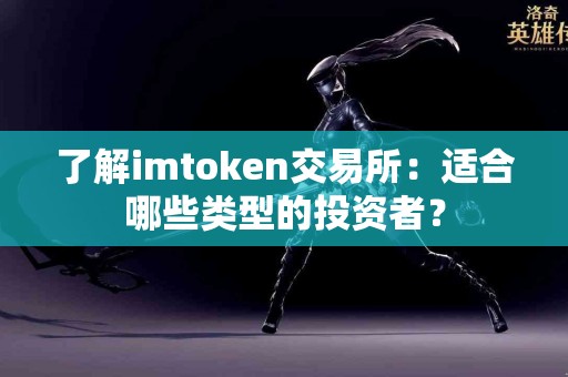 了解imtoken交易所：适合哪些类型的投资者？