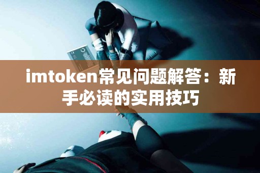 imtoken常见问题解答：新手必读的实用技巧