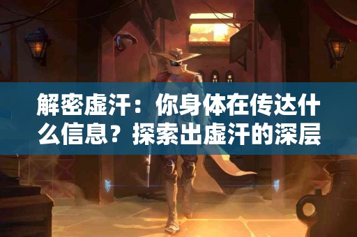 解密虚汗：你身体在传达什么信息？探索出虚汗的深层原因