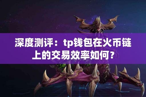 深度测评：tp钱包在火币链上的交易效率如何？