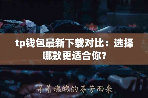 tp钱包最新下载对比：选择哪款更适合你？