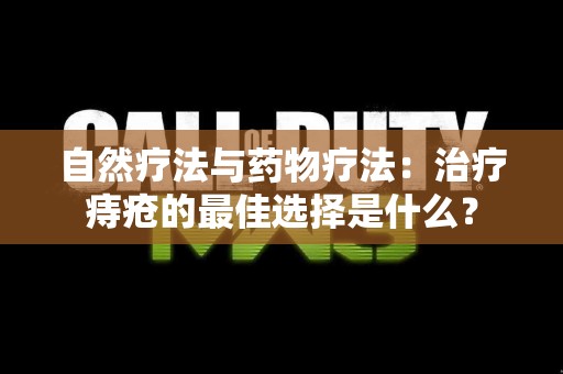 自然疗法与药物疗法：治疗痔疮的最佳选择是什么？