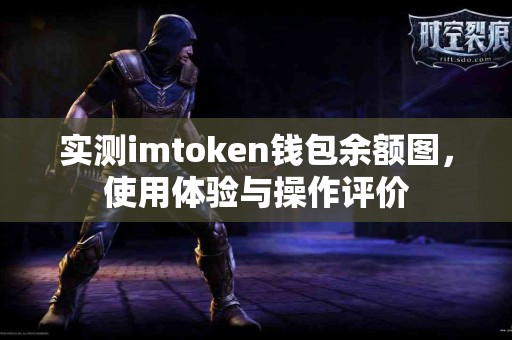 实测imtoken钱包余额图，使用体验与操作评价