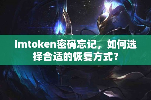 imtoken密码忘记，如何选择合适的恢复方式？