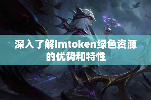 深入了解imtoken绿色资源的优势和特性
