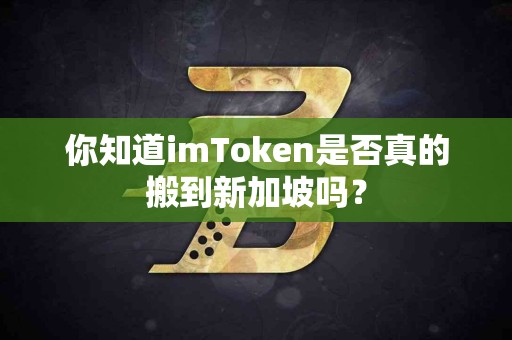 你知道imToken是否真的搬到新加坡吗？