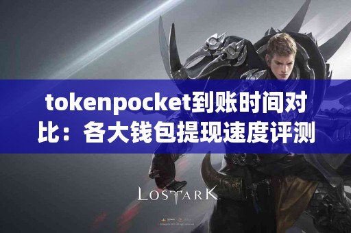 tokenpocket到账时间对比：各大钱包提现速度评测