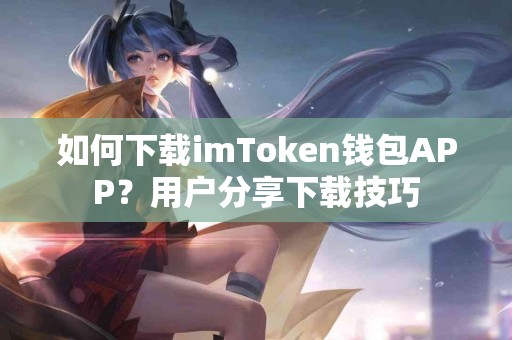 如何下载imToken钱包APP？用户分享下载技巧