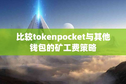 比较tokenpocket与其他钱包的矿工费策略