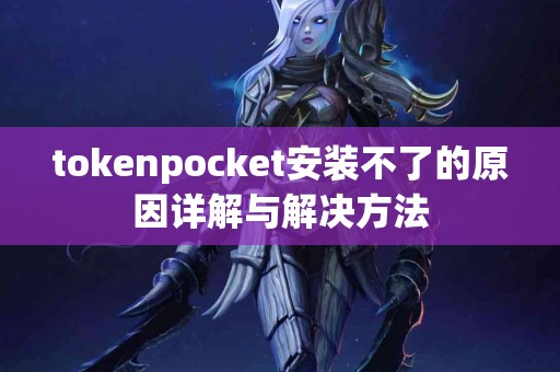 tokenpocket安装不了的原因详解与解决方法