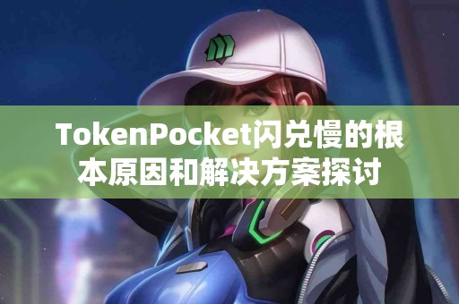 TokenPocket闪兑慢的根本原因和解决方案探讨