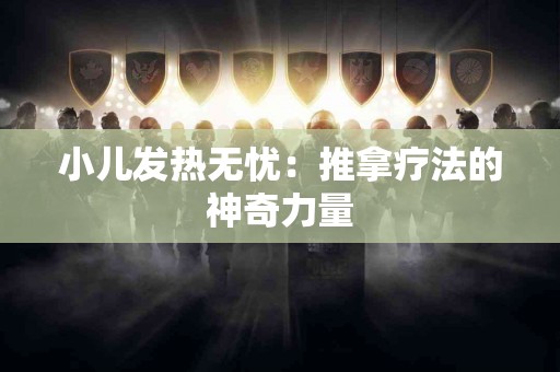 小儿发热无忧：推拿疗法的神奇力量