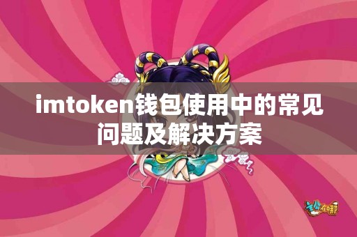 imtoken钱包使用中的常见问题及解决方案