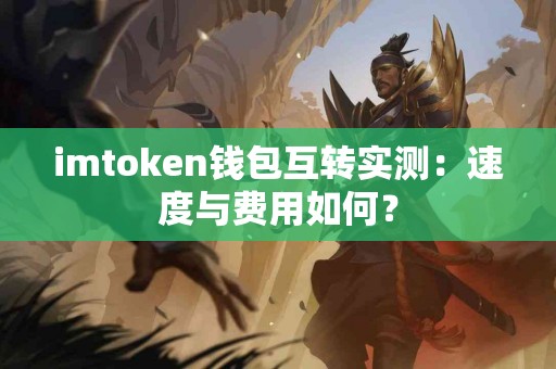 imtoken钱包互转实测：速度与费用如何？