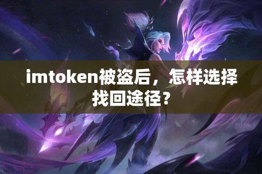 imtoken被盗后，怎样选择找回途径？