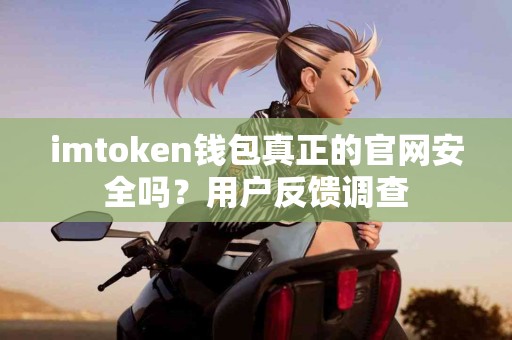 imtoken钱包真正的官网安全吗？用户反馈调查