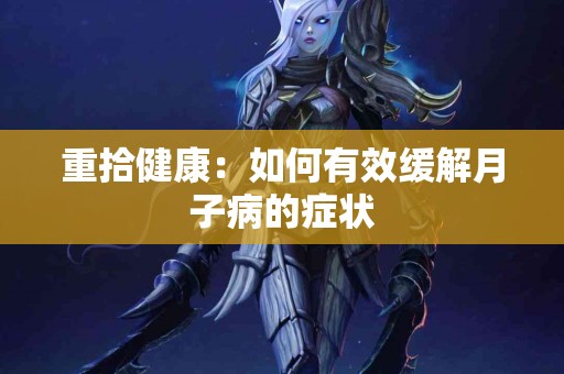 重拾健康：如何有效缓解月子病的症状