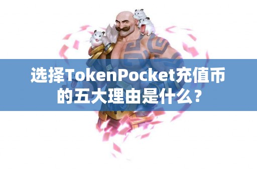 选择TokenPocket充值币的五大理由是什么？