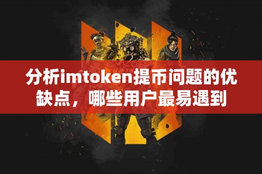 分析imtoken提币问题的优缺点，哪些用户最易遇到