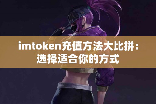 imtoken充值方法大比拼：选择适合你的方式