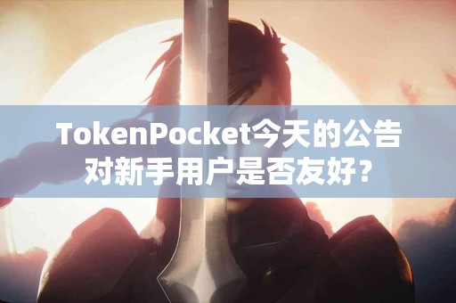 TokenPocket今天的公告对新手用户是否友好？