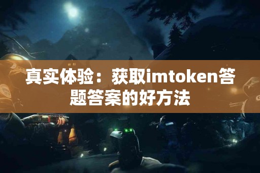 真实体验：获取imtoken答题答案的好方法