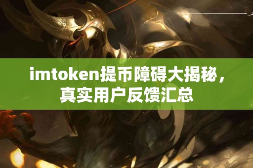 imtoken提币障碍大揭秘，真实用户反馈汇总