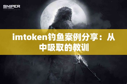imtoken钓鱼案例分享：从中吸取的教训