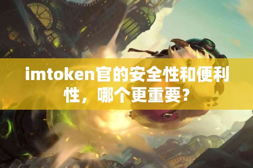 imtoken官的安全性和便利性，哪个更重要？