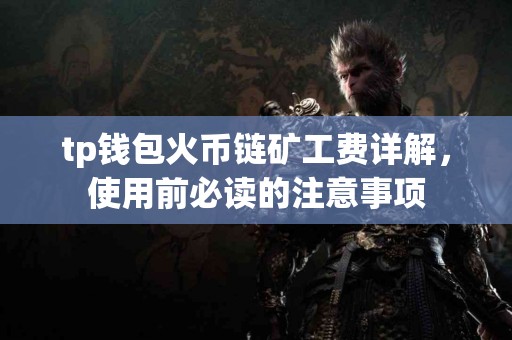 tp钱包火币链矿工费详解，使用前必读的注意事项