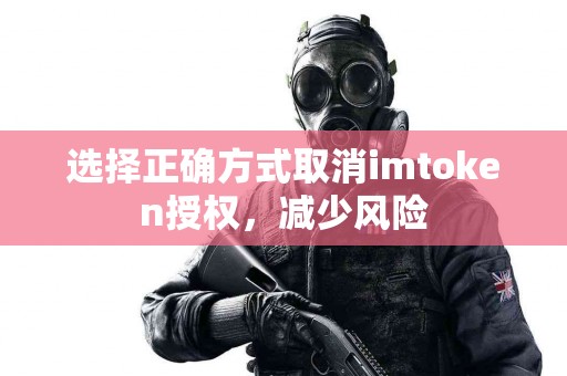 选择正确方式取消imtoken授权，减少风险