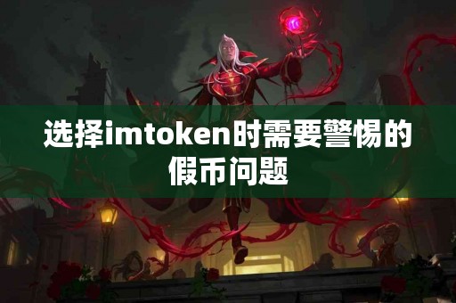 选择imtoken时需要警惕的假币问题