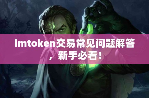 imtoken交易常见问题解答，新手必看！