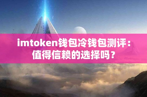 imtoken钱包冷钱包测评：值得信赖的选择吗？