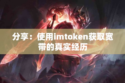 分享：使用imtoken获取宽带的真实经历
