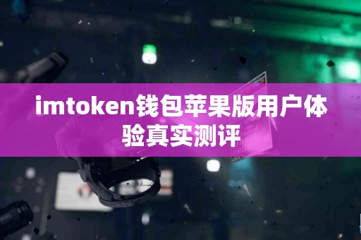 imtoken钱包苹果版用户体验真实测评