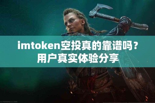 imtoken空投真的靠谱吗？用户真实体验分享
