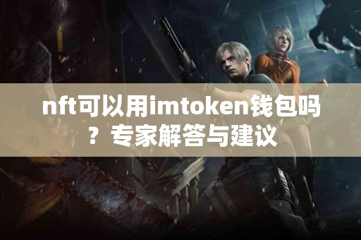 nft可以用imtoken钱包吗？专家解答与建议